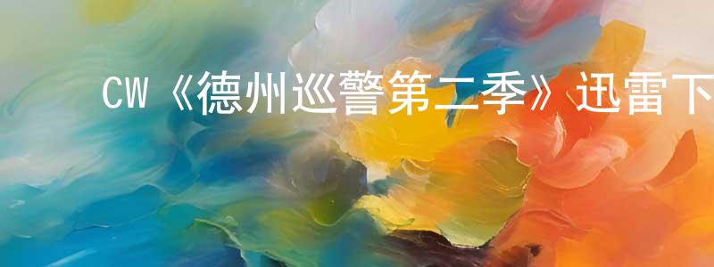 ﻿程立红发布﻿CW《德州巡警第二季》迅雷下载/在线观看/百度云-犯罪/历史载-美剧天堂